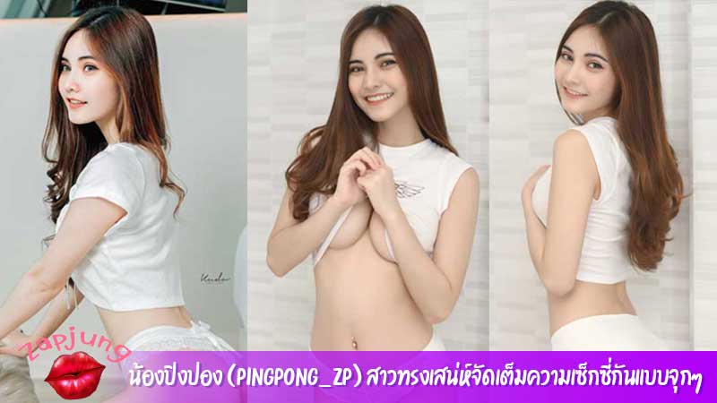 น้องปิงปอง (Pingpong_zp) สาวทรงเสน่ห์จัดเต็มความเซ็กซี่กันแบบจุกๆ